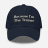 BECAUSE I'M THE TRAINER-BASEBALL CAP