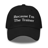 BECAUSE I'M THE TRAINER-BASEBALL CAP