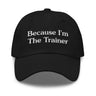 BECAUSE I'M THE TRAINER-BASEBALL CAP