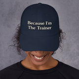 BECAUSE I'M THE TRAINER-BASEBALL CAP