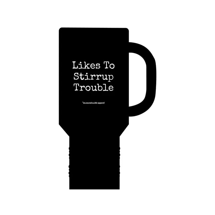 "LIKES TO STIRRUP TROUBLE" 40oz TRAVEL MUG