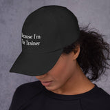 BECAUSE I'M THE TRAINER-BASEBALL CAP