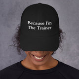 BECAUSE I'M THE TRAINER-BASEBALL CAP